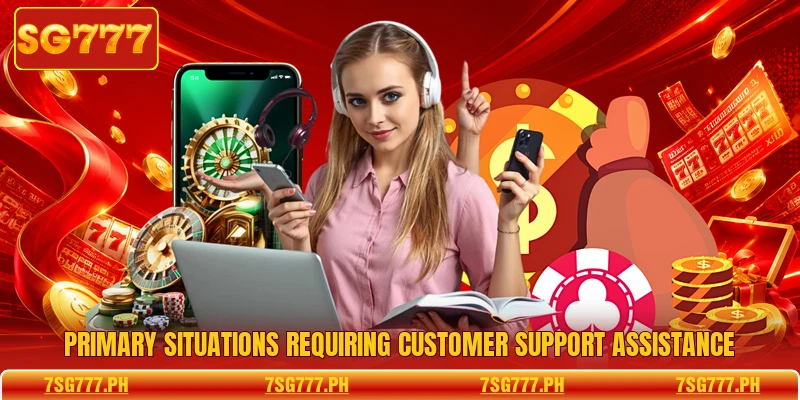 Primary situations requiring customer support assistance
